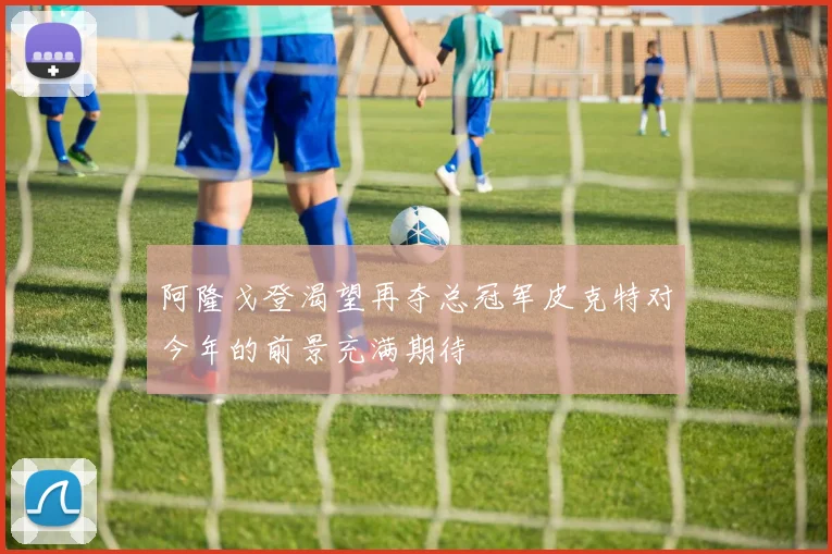阿隆戈登渴望再夺总冠军皮克特对今年的前景充满期待