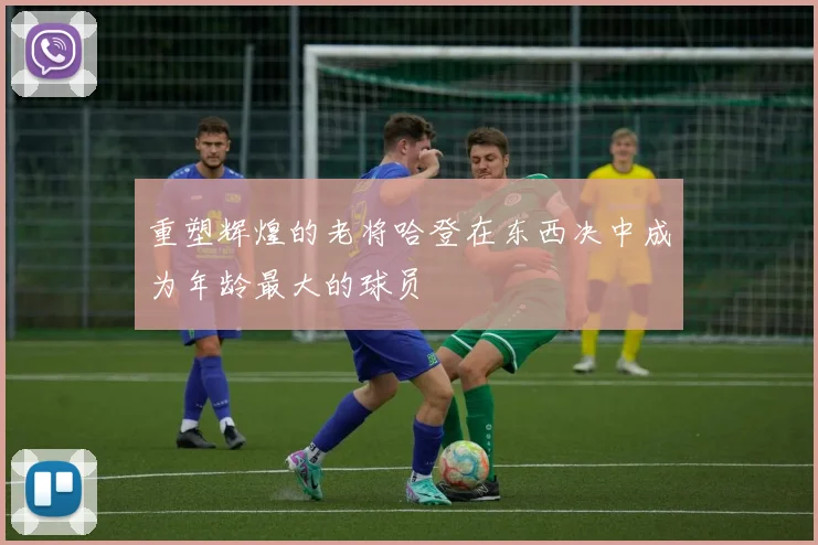 重塑辉煌的老将哈登在东西决中成为年龄最大的球员