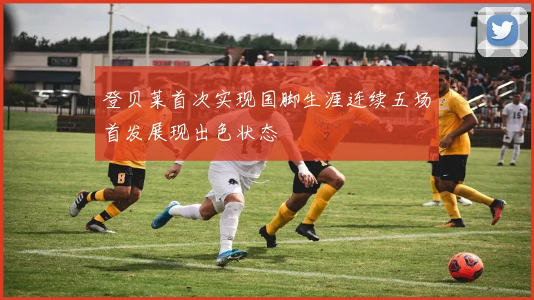 登贝莱首次实现国脚生涯连续五场首发展现出色状态